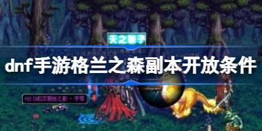 dnf手游格兰之森副本开放条件 dnf手游格兰之森副本怎么解锁