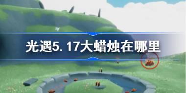 光遇5.17大蜡烛在哪里 光遇5月17日大蜡烛位置攻略