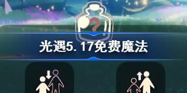 光遇5.17免费魔法有什么 光遇5月17日免费魔法收集攻略