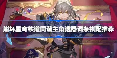 崩坏星穹铁道同谐主角遗器词条搭配推荐 崩坏星穹铁道同谐主角遗器词条怎么
