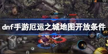 dnf手游厄运之城地图开放条件 dnf手游厄运之城地图怎么解锁
