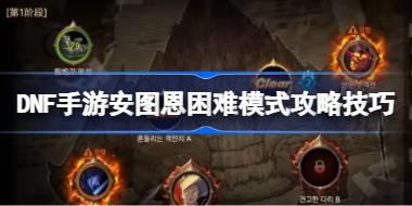 DNF手游安图恩困难模式怎么打 DNF手游安图恩困难模式攻略技巧