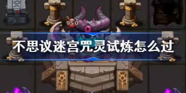 不思议迷宫咒灵试炼怎么过 不思议迷宫咒灵试炼攻略