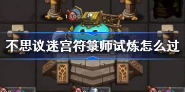 不思议迷宫符箓师试炼怎么过 不思议迷宫符箓师试炼攻略
