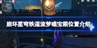 崩坏星穹铁道流梦礁宝箱位置介绍 崩坏星穹铁道流梦礁宝箱位置在哪