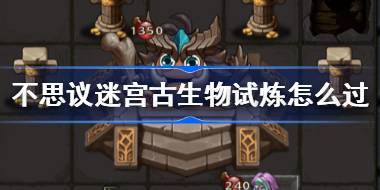 不思议迷宫古生物试炼怎么过 不思议迷宫古生物试炼攻略