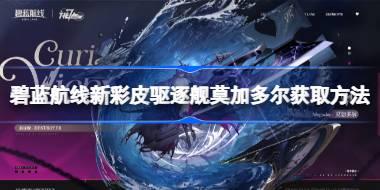 碧蓝航线新彩皮驱逐舰莫加多尔怎么获取 碧蓝航线新彩皮驱逐舰莫加多尔获取