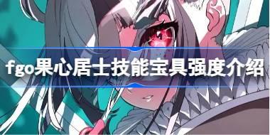 fgo果心居士技能宝具怎么样 fgo果心居士技能宝具强度介绍