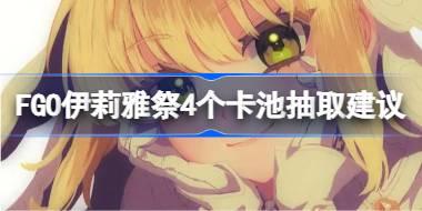 FGO伊莉雅祭4个卡池需不需要抽取 FGO伊莉雅祭4个卡池抽取建议