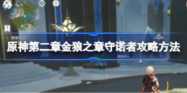 原神第二章金狼之章守诺者怎么做 原神第二章金狼之章守诺者攻略方法