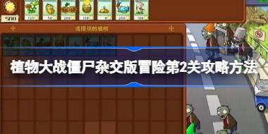 植物大战僵尸杂交版冒险第2关怎么打 植物大战僵尸杂交版冒险第2关攻略方法