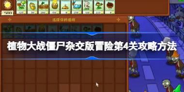 植物大战僵尸杂交版冒险第4关怎么打 植物大战僵尸杂交版冒险第4关攻略方法