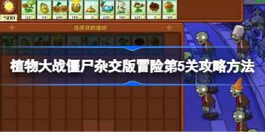 植物大战僵尸杂交版冒险第5关怎么打 植物大战僵尸杂交版冒险第5关攻略方法