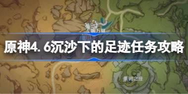 原神4.6沉沙下的足迹任务攻略 原神4.6沉沙下的足迹任务怎么做