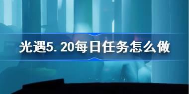 光遇5.20每日任务怎么做 光遇5月20日每日任务做法攻略