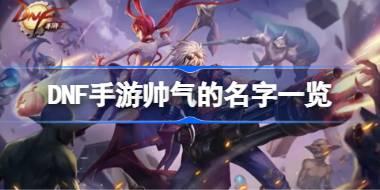 DNF手游帅气的名字都有哪些 DNF手游帅气的名字一览