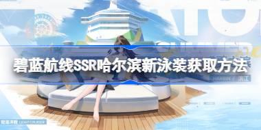 <b>碧蓝航线SSR哈尔滨新泳装该怎么获取 碧蓝航线SSR哈尔滨新泳装获取方法</b>