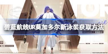 碧蓝航线UR莫加多尔新泳装该怎么获取 碧蓝航线UR莫加多尔新泳装获取方法