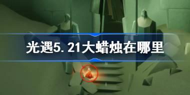 <b>光遇5.21大蜡烛在哪里 光遇5月21日大蜡烛位置攻略</b>
