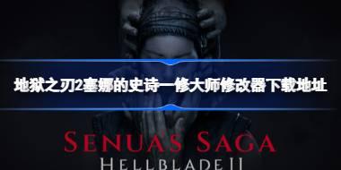 地狱之刃2塞娜的史诗修改器在哪下载 地狱之刃2塞娜的史诗一修大师修改器下载