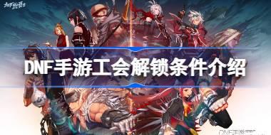 DNF手游工会解锁条件介绍 DNF手游工会怎么才能解锁