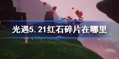光遇5.21红石碎片在哪里 光遇5月21日红石碎片位置攻略