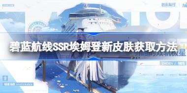 碧蓝航线SSR埃姆登新皮肤该怎么获取 碧蓝航线SSR埃姆登新皮肤