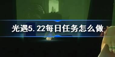 <b>光遇5.22每日任务怎么做 光遇5月22日每日任务做法攻略</b>