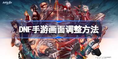 DNF手游画面怎么调整 DNF手游画面调整方法