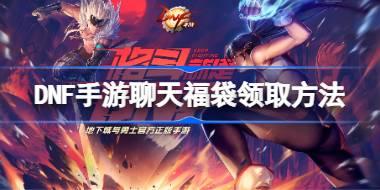 <b>DNF手游聊天福袋怎么领取 DNF手游聊天福袋领取方法</b>