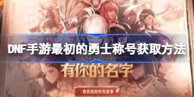DNF手游最初的勇士称号怎么获取 DNF手游最初的勇士称号获取方法