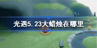 <b>光遇5.23大蜡烛在哪里 光遇5月23日大蜡烛位置攻略</b>