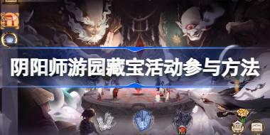 阴阳师游园藏宝活动怎么参与 阴阳师游园藏宝活动参与方法