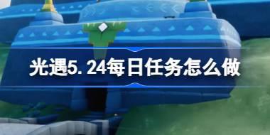 光遇5.24每日任务怎么做 光遇5月24日每日任务做法攻略