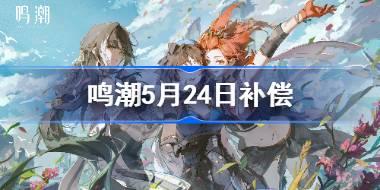 鸣潮开服补偿 鸣潮5月24日补偿