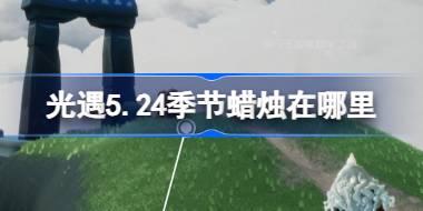光遇5.24季节蜡烛在哪里 光遇5月24日季节蜡烛位置攻略