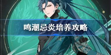 鸣潮忌炎培养攻略 鸣潮忌炎声骸武器阵容推荐