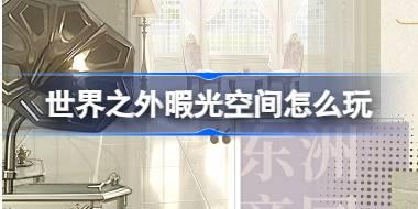 世界之外暇光空间怎么玩 世界之外暇光空间活动介绍