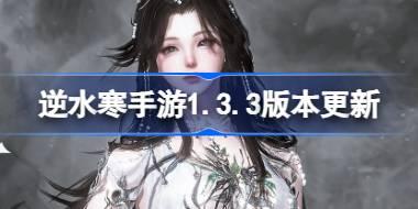 逆水寒手游1.3.3版本有什么更新 逆水寒手游5月23日更新内容介绍