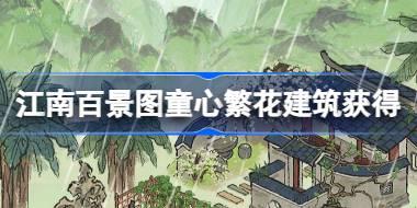 江南百景图童心繁花建筑怎么获得 花间一梦到童乡活动介绍