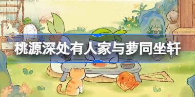 桃源深处有人家与萝同坐轩怎么玩 桃源与萝同坐轩活动介绍