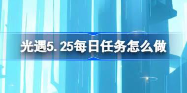 光遇5.25每日任务怎么做 光遇5月25日每日任务做法攻略
