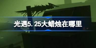 光遇5.25大蜡烛在哪里 光遇5月25日大蜡烛位置攻略