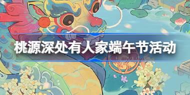 桃源深处有人家端午节有什么活动 桃源龙吟端阳兰舟粽香活动介绍