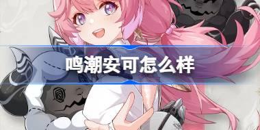 鸣潮安可怎么样 鸣潮安可角色档案介绍