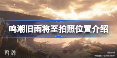 鸣潮旧雨将至拍照位置在哪 鸣潮旧雨将至拍照位置介绍