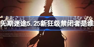 无期迷途5.25新狂级禁闭者是谁 无期迷途5月25日新狂级角色介绍