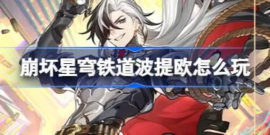 <b>崩坏星穹铁道波提欧怎么玩 崩坏星穹铁道波提欧角色机制介绍</b>