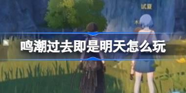 鸣潮过去即是明天怎么玩 鸣潮过去即是明天活动攻略介绍