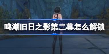 鸣潮旧日之影第二幕怎么解锁 鸣潮旧日之影第二幕活动攻略